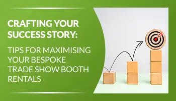 Crafting Your Success Story: Tips for Maximising Your Bespoke Trade Show Booth Rentals