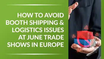 How to Avoid Booth Shipping & Logistics Issues at June Trade Shows in Europe